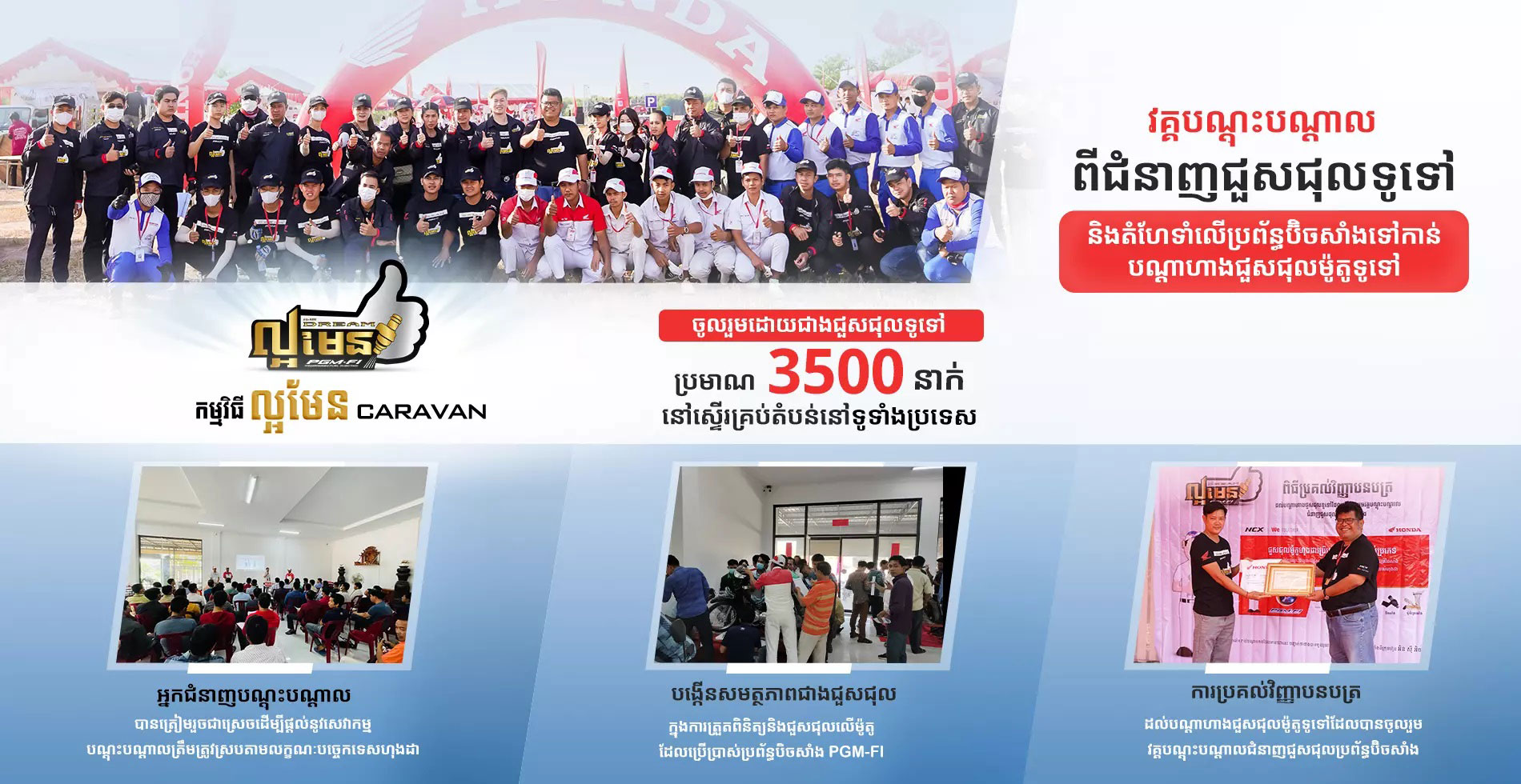 វគ្គបណ្តុះបណ្តាលពីជំនាញជុសជុល និងតំហែទាំលើប្រព័ន្ធប៊ិចសាំងទៅកាន់បណ្តាហាងជួសជុលម៉ូតូទូទៅពីក្រុមហ៊ុន ហុងដា អិន ស៊ី អិច ៖
• អ្នកជំនាញបណ្តុះបណ្តាលជំនាញ បានត្រៀមរួចជាស្រេចដើម្បីផ្តល់នូវសេវាកម្មបណ្តុះបណ្តាលត្រឹមត្រូវស្របតាមលក្ខណៈបច្ចេកទេសហុងដា
• ចូលរួមដោយជាងជួសជុសម៉ូតូទូទៅ ប្រមាណ ៣៥០០ នាក់នៅស្ទើរគ្រប់តំបន់នៅទូទាំងប្រទេសនាបច្ចុប្បន្ន
• បង្កើនសមត្ថភាពជាងជួសជុលក្នុងការត្រួតពិនិត្យនិងជួសជុលលើម៉ូតូដែលប្រើប្រាស់ប្រព័ន្ធបិចសាំង PGM-FI
• អតិថិជនមិនចាំបាច់ព្រួយបារម្ភលើ ការស្វែងរកកន្លែងជួសជុលទៀតនោះទេ។
👉 សម្គាល់: រាល់បណ្តាហាងដែលមានបដានេះ បញ្ជាក់ថាជាងបានចូលរួមវគ្គបណ្តុះបណ្តាលប្រព័ន្ធបិចសាំងពីក្រុមហ៊ុន ហុងដា អិន ស៊ី អិច៕