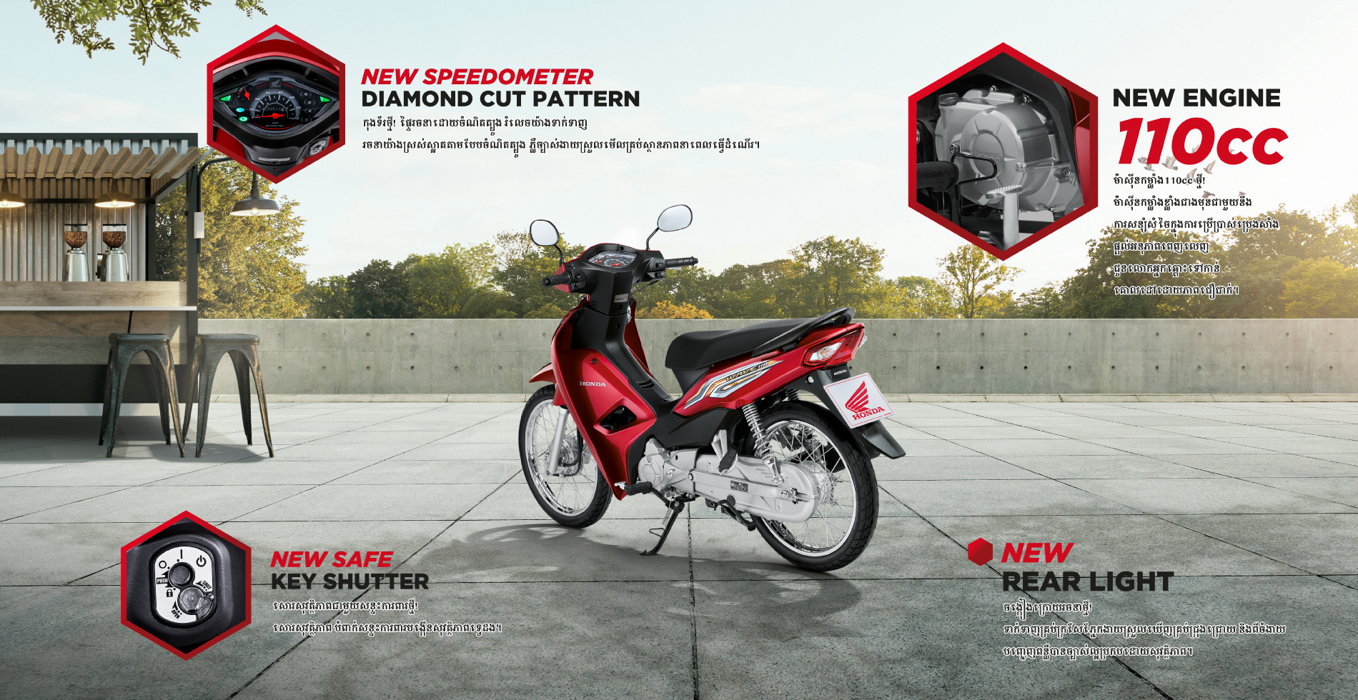 All New Honda WAVE110
ក្រុមហ៊ុន NCX ដែលជាក្រុមហ៊ុននាំចូល និងចែកចាយផ្តាច់មុខនូវផលិតផលរបស់ Honda ជាច្រើនប្រភេទដើម្បីបំពេញរាល់សេចក្តីត្រូវការរបស់អតិថិជននៅក្នុងព្រះរាជាណាចក្រកម្ពុជា ប្រកបដោយគុណភាពខ្ពស់ និងបច្ចេកវិទ្យាឈានមុខគេរួមមានដូចជា៖ ម៉ូតូ Honda    រថយន្ត Honda  និងម៉ាស៊ីនកសិឧស្សាហកម្ម Honda ដោយមានការទន្ទឹងរង់ចាំពីសំណាក់អតិថិជនជាច្រើននៅទូទាំងប្រទេស និងដើម្បីឆ្លើយតបទៅនឹងតម្រូវការជាក់ស្តែង ក្រុមហ៊ុនបានធ្វើការដាក់លក់ជាផ្លូវការនូវម៉ូតូម៉ាក Honda WAVE110 “POWER YOUR LUCK”  ស៊េរីថ្មី ជាម៉ូតូដែលមានកម្លាំងខ្លាំងជាងមុន និងសន្សំសំចៃប្រេងសាំងកាន់តែប្រសើរជាងមុន បើប្រៀបទៅនឹង Honda WAVE ស៊េរីមុនៗ។ ឆ្នាំនេះ Honda WAVE110 “POWER YOUR LUCK” រចនាថ្មីមកថ្មីទាំងស្រុង ដោយជាមួយនឹងគុណតម្លៃនៃត្បូងនាំសំណាង និងសម្រាប់តែព្រះរាជាណាចក្រកម្ពុជាប៉ុណ្ណោះ នឹងធ្វើឲ្យជីវិតប្រកបដោយភាពក្លៀវក្លាជាមួយកម្លាំងម៉ាស៊ីនខ្លាំងជាងមុននឹងធ្វើឲ្យការបើកបរកាន់តែស្វាហាប់ និងរីករាយលើគ្រប់ដងវីថី។

